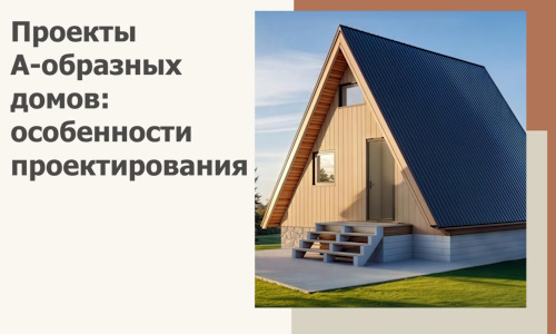 Проекты А-образных домов: особенности проектирования и строительства в Саяногорске
